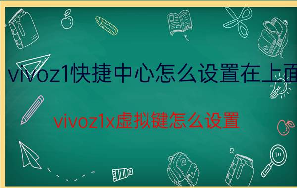 vivoz1快捷中心怎么设置在上面 vivoz1x虚拟键怎么设置？